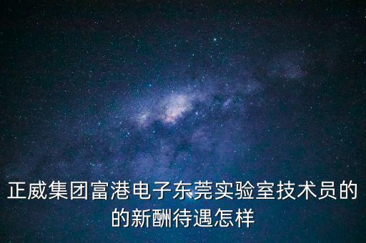正威集團富港電子東莞實驗室技術員的的新酬待遇怎樣