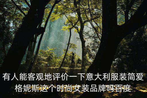 有人能客觀地評(píng)價(jià)一下意大利服裝簡(jiǎn)愛格妮斯這個(gè)時(shí)尚女裝品牌嗎百度