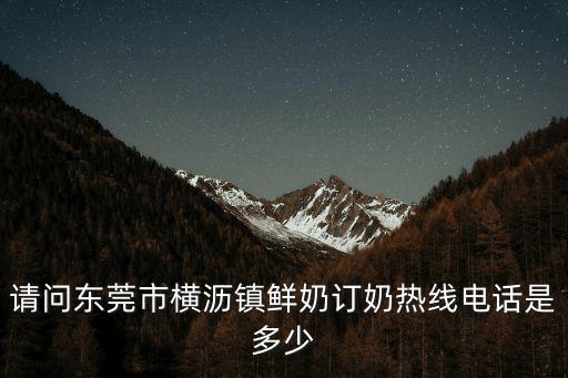 請問東莞市橫瀝鎮鮮奶訂奶熱線電話是多少