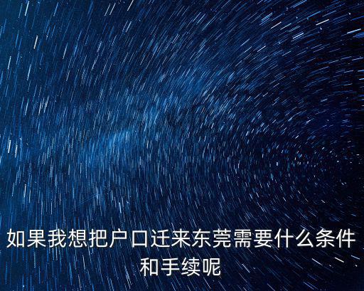 轉東莞戶口如何辦理，如果我想把戶口遷來東莞需要什么條件和手續呢