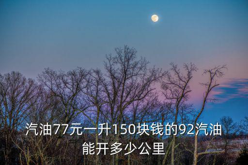 汽油77元一升150塊錢的92汽油能開多少公里