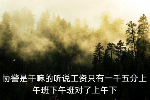 協警是干嘛的聽說工資只有一千五分上午班下午班對了上午下