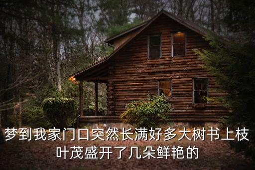 夢到我家門口突然長滿好多大樹書上枝葉茂盛開了幾朵鮮艷的