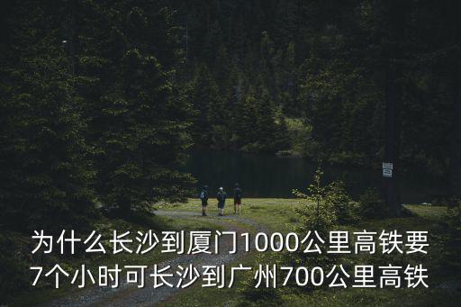為什么長沙到廈門1000公里高鐵要7個(gè)小時(shí)可長沙到廣州700公里高鐵