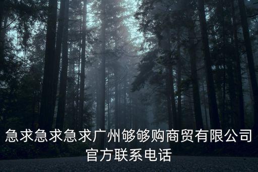 急求急求急求廣州夠夠購(gòu)商貿(mào)有限公司官方聯(lián)系電話