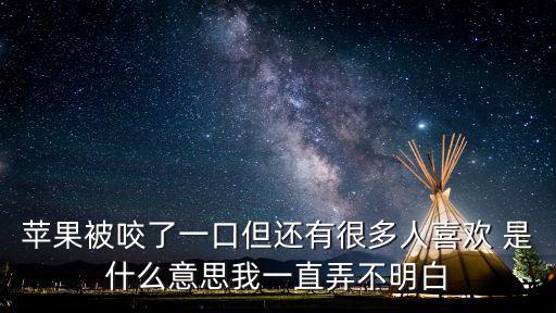 蘋果被咬了一口但還有很多人喜歡 是什么意思我一直弄不明白
