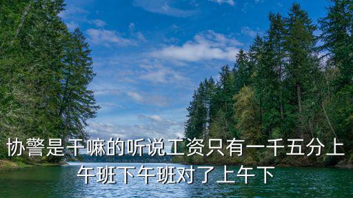東莞協(xié)警，協(xié)警是干嘛的聽說工資只有一千五分上午班下午班對了上午下