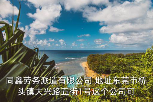 同鑫勞務(wù)派遣有限公司 地址東莞市橋頭鎮(zhèn)大興路五街1號這個公司可