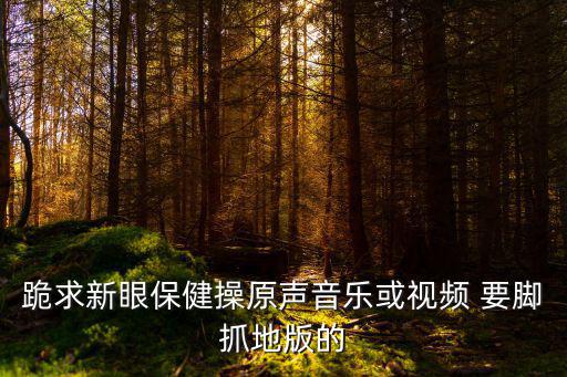 跪求新眼保健操原聲音樂或視頻 要腳抓地版的