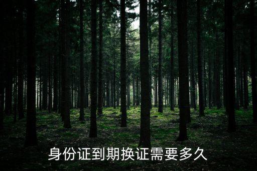 身份證到期換證需要多久