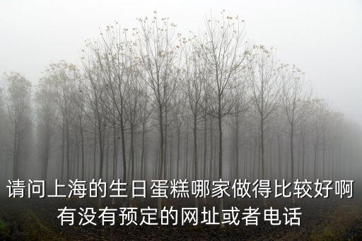 請問上海的生日蛋糕哪家做得比較好啊有沒有預定的網址或者電話