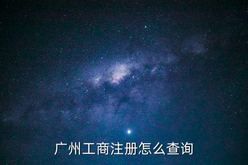 廣州工商注冊查詢，廣州公司工商注冊查詢怎么查到哪里查