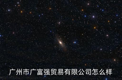廣州市廣富強(qiáng)貿(mào)易有限公司怎么樣