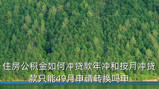 住房公積金如何沖貸款年沖和按月沖貸款只能49月申請(qǐng)轉(zhuǎn)換嗎申