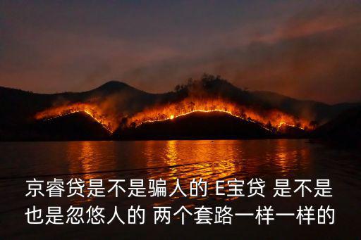 京e貸，京睿貸是不是騙人的 E寶貸 是不是也是忽悠人的 兩個套路一樣一樣的