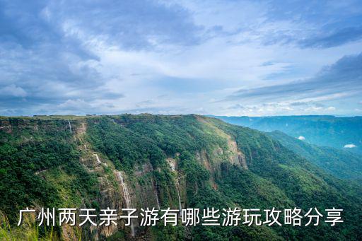 廣州兩天親子游有哪些游玩攻略分享
