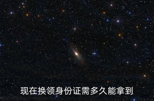 現在換領身份證需多久能拿到