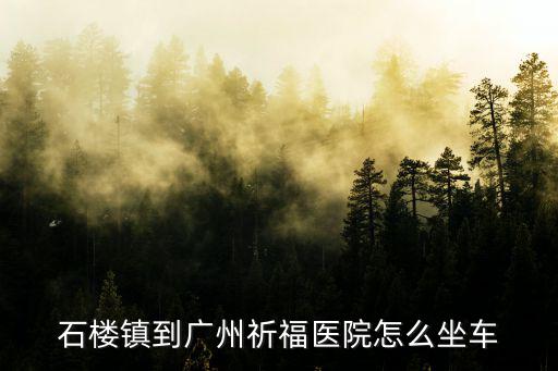 石樓鎮到廣州祈福醫院怎么坐車