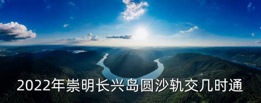 軌交崇明線，上海軌交19號線將開到崇明三島10年內能否延伸到江蘇啟東啟東何