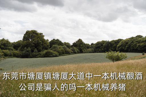 東莞市塘廈鎮塘廈大道中一本機械釀酒公司是騙人的嗎一本機械養豬