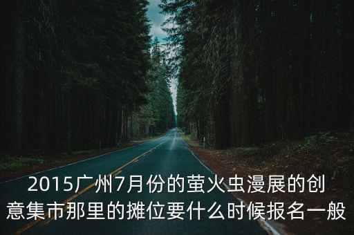 2015廣州7月份的螢火蟲(chóng)漫展的創(chuàng)意集市那里的攤位要什么時(shí)候報(bào)名一般
