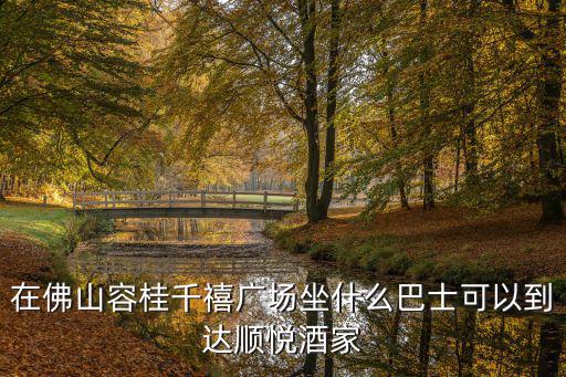 在佛山容桂千禧廣場坐什么巴士可以到達順悅酒家