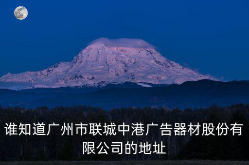 誰知道廣州市聯城中港廣告器材股份有限公司的地址