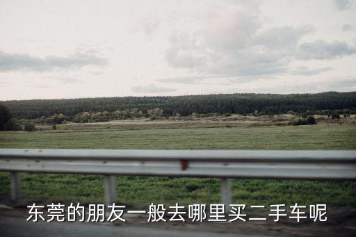 東莞的朋友一般去哪里買二手車呢