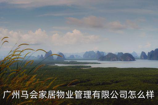廣州馬會家居物業(yè)管理有限公司怎么樣