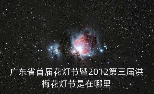 廣東省首屆花燈節暨2012第三屆洪梅花燈節是在哪里