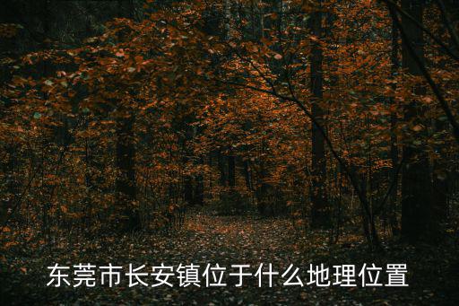 東莞市長安鎮位于什么地理位置