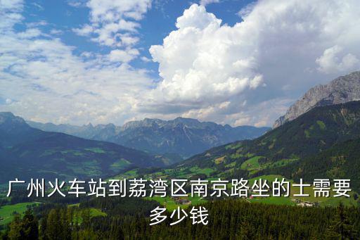 廣州火車站到荔灣區南京路坐的士需要多少錢