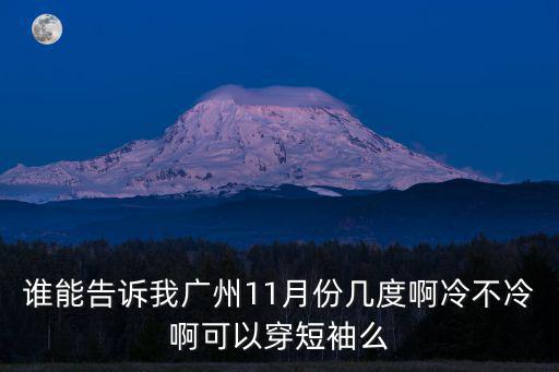 誰能告訴我廣州11月份幾度啊冷不冷啊可以穿短袖么