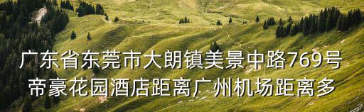 廣東省東莞市大朗鎮美景中路769號帝豪花園酒店距離廣州機場距離多