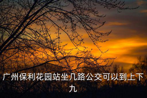廣州保利花園站坐幾路公交可以到上下九