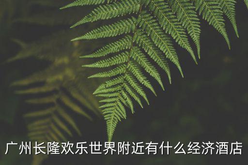 廣州長隆歡樂世界附近有什么經濟酒店