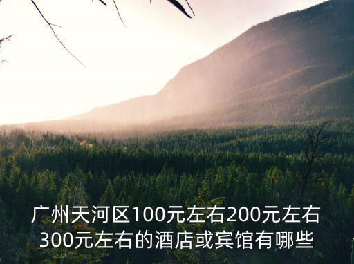 廣州天河區100元左右200元左右300元左右的酒店或賓館有哪些