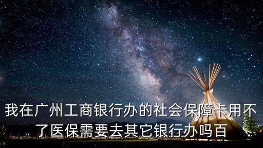 我在廣州工商銀行辦的社會保障卡用不了醫保需要去其它銀行辦嗎百