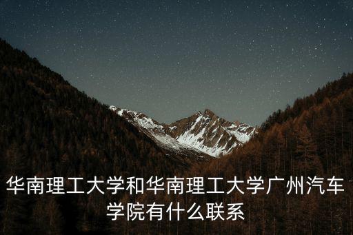 華南理工大學(xué)和華南理工大學(xué)廣州汽車學(xué)院有什么聯(lián)系