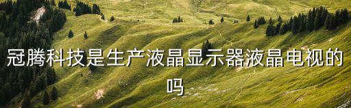 冠騰科技是生產液晶顯示器液晶電視的嗎