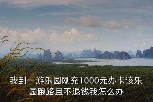 我到一游樂園剛充1000元辦卡該樂園跑路且不退錢我怎么辦