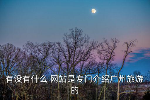有沒(méi)有什么 網(wǎng)站是專(zhuān)門(mén)介紹廣州旅游的