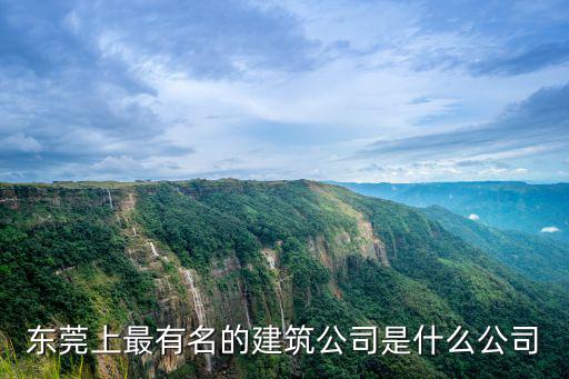 東莞上最有名的建筑公司是什么公司