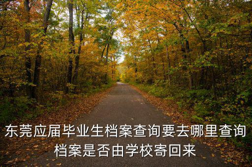 東莞應(yīng)屆畢業(yè)生檔案查詢要去哪里查詢檔案是否由學(xué)校寄回來(lái)