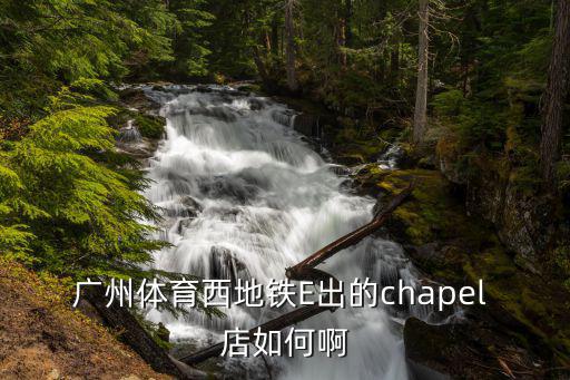 廣州體育西地鐵E出的chapel 店如何啊