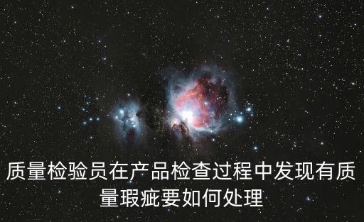 質量檢驗員在產品檢查過程中發現有質量瑕疵要如何處理