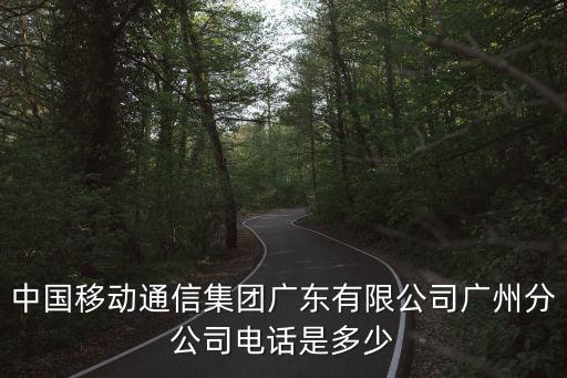 中國移動通信集團廣東有限公司廣州分公司電話是多少