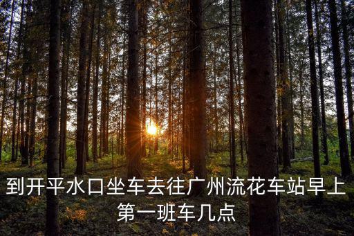 到開平水口坐車去往廣州流花車站早上第一班車幾點