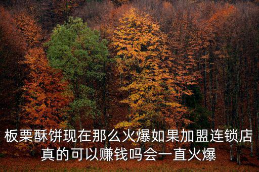 板栗酥餅現在那么火爆如果加盟連鎖店真的可以賺錢嗎會一直火爆