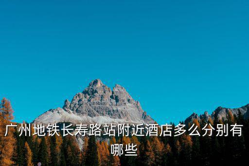 廣州地鐵長壽路站附近酒店多么分別有哪些